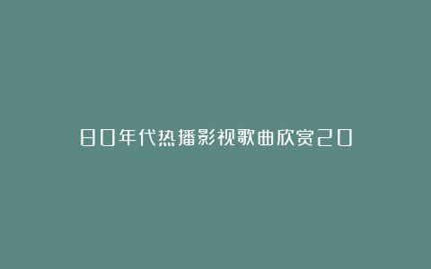 80年代热播影视歌曲欣赏20