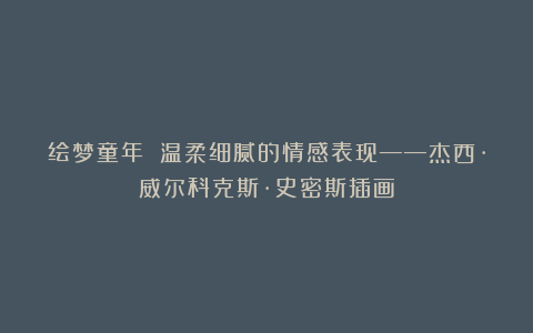 绘梦童年 温柔细腻的情感表现——杰西·威尔科克斯·史密斯插画