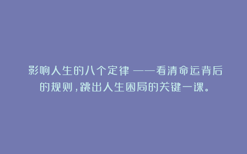 《影响人生的八个定律》——看清命运背后的规则，跳出人生困局的关键一课。