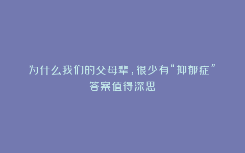 为什么我们的父母辈，很少有“抑郁症”？答案值得深思