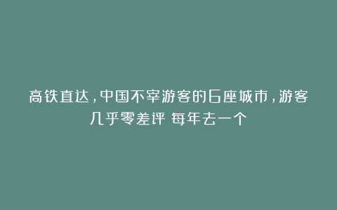 高铁直达，中国不宰游客的6座城市，游客几乎零差评！每年去一个