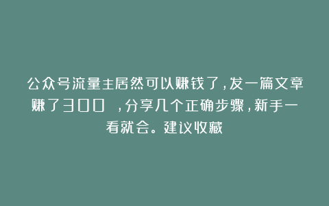公众号流量主居然可以赚钱了，发一篇文章赚了300 ，分享几个正确步骤，新手一看就会。（建议收藏）