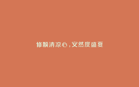 修颗清凉心，安然度盛夏