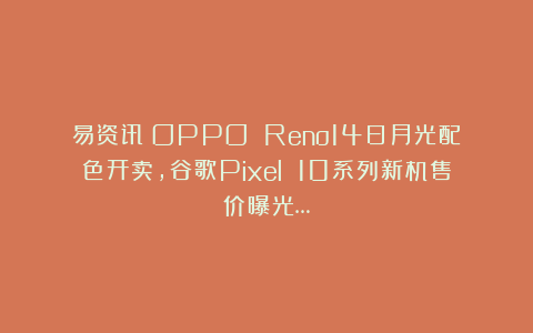 易资讯|OPPO Reno14日月光配色开卖，谷歌Pixel 10系列新机售价曝光…