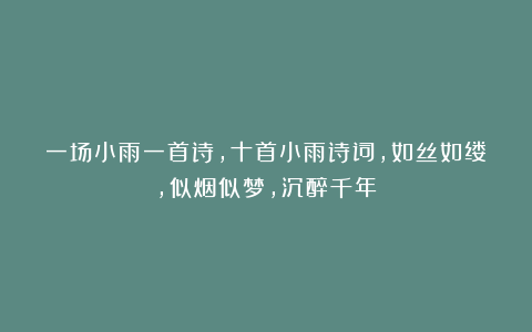 一场小雨一首诗，十首小雨诗词，如丝如缕，似烟似梦，沉醉千年！