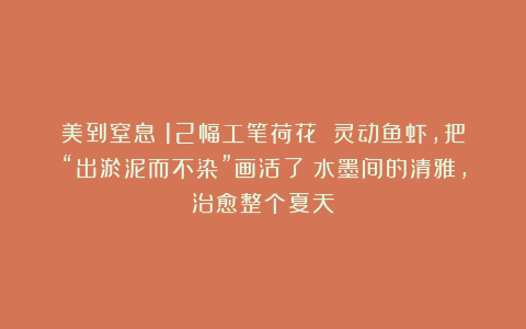 美到窒息！12幅工笔荷花 灵动鱼虾，把“出淤泥而不染”画活了！水墨间的清雅，治愈整个夏天～