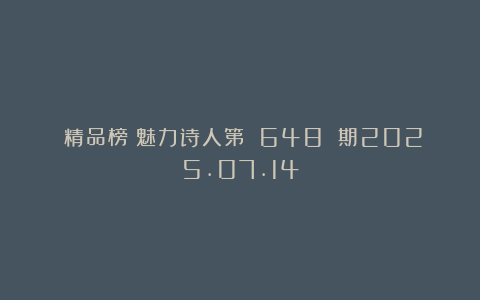《精品榜》魅力诗人第 648 期2025.07.14