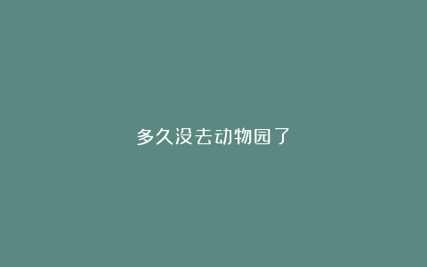 多久没去动物园了？