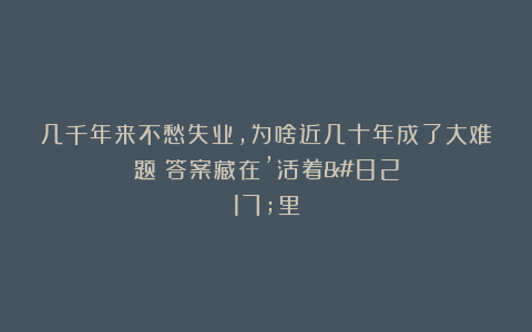 几千年来不愁失业，为啥近几十年成了大难题？答案藏在’活着’里