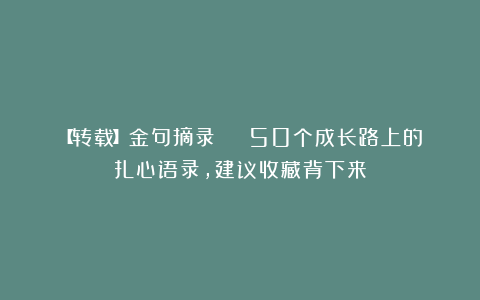 【转载】金句摘录 | 50个成长路上的扎心语录，建议收藏背下来