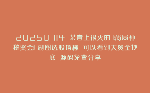 20250714 某音上很火的〖尚局神秘资金〗副图选股指标 可以看到大资金抄底 源码免费分享