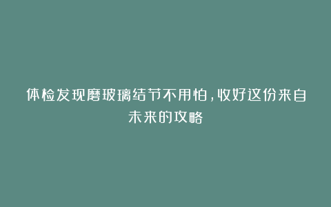 体检发现磨玻璃结节不用怕，收好这份来自未来的攻略！