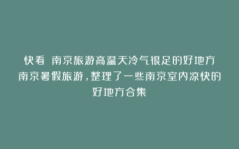 快看❗️南京旅游高温天冷气很足的好地方南京暑假旅游，整理了一些南京室内凉快的好地方合集