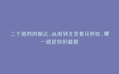 二十道鸡肉做法，从南到北变着花样吃，哪一道是你的最爱？