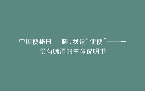 中国便秘日 | 嗨，我是“便便”——一份有味道的生命说明书
