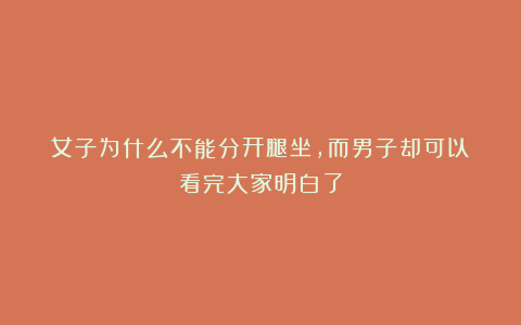 女子为什么不能分开腿坐，而男子却可以？看完大家明白了