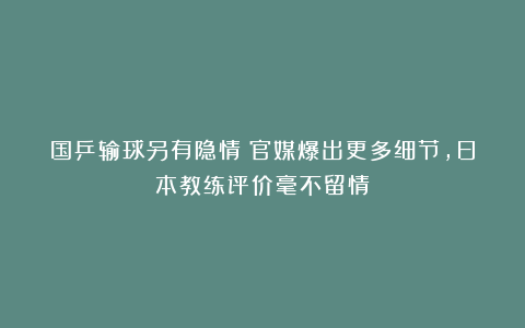 国乒输球另有隐情！官媒爆出更多细节，日本教练评价毫不留情