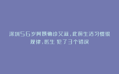 深圳56岁阿姨确诊艾滋，此前生活习惯很规律，医生：犯了3个错误