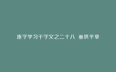 逐字学习千字文之二十八 垂拱平章