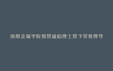 南航金城学院教授盛焰博士授予荣誉博导