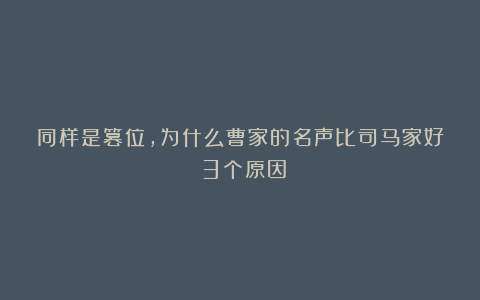 同样是篡位，为什么曹家的名声比司马家好？3个原因