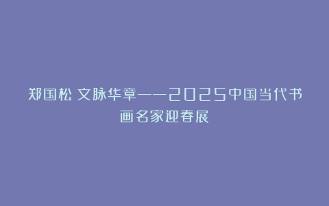 郑国松｜文脉华章——2025中国当代书画名家迎春展