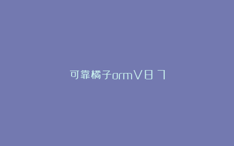 可靠橘子ormV8：7