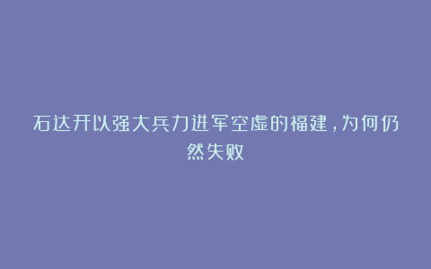 石达开以强大兵力进军空虚的福建，为何仍然失败？