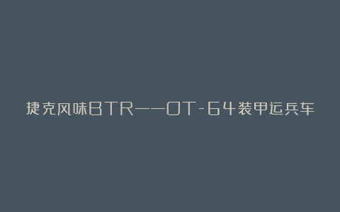 捷克风味BTR——OT-64装甲运兵车