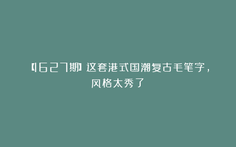 【1627期】这套港式国潮复古毛笔字，风格太秀了！