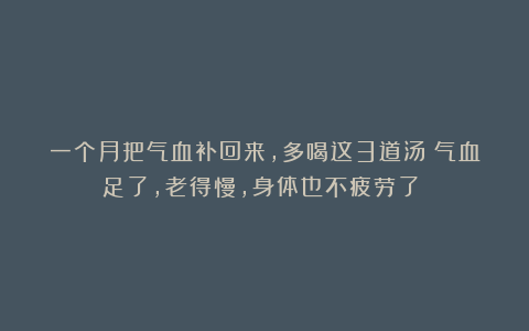 一个月把气血补回来，多喝这3道汤！气血足了，老得慢，身体也不疲劳了！！
