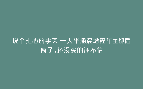 说个扎心的事实：一大半插混增程车主都后悔了，还没买的还不信