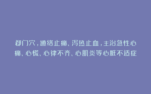 郄门穴，通络止痛、泻热止血，主治急性心痛、心慌、心律不齐、心肌炎等心脏不适症