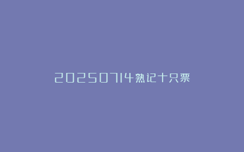 20250714熟记十只票