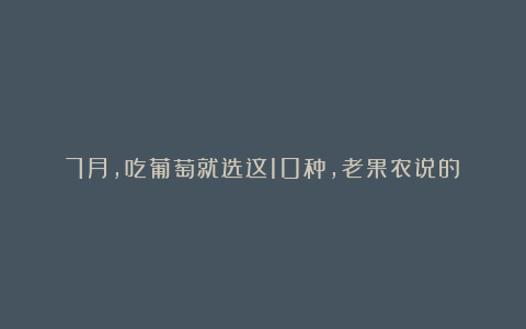 7月，吃葡萄就选这10种，老果农说的！