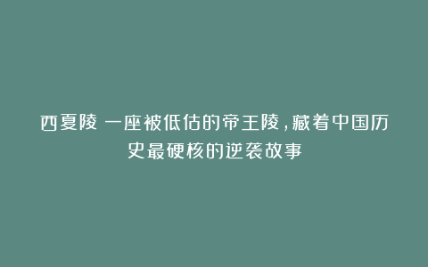 西夏陵：一座被低估的帝王陵，藏着中国历史最硬核的逆袭故事