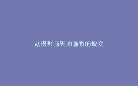 从摄影师到油画家的蜕变