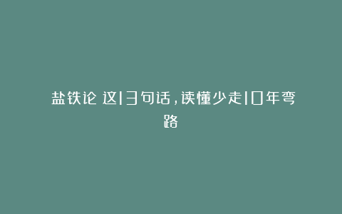 《盐铁论》这13句话，读懂少走10年弯路！