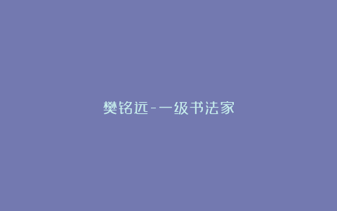 樊铭远-一级书法家