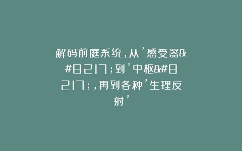 解码前庭系统，从’感受器’到’中枢’，再到各种’生理反射’