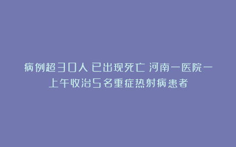 病例超30人！已出现死亡！河南一医院一上午收治5名重症热射病患者