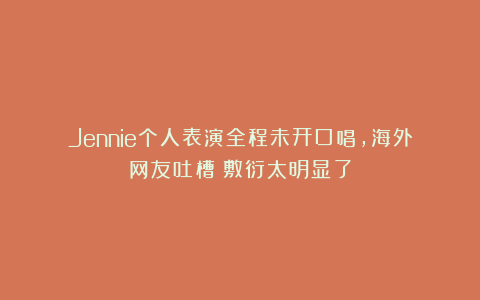 Jennie个人表演全程未开口唱，海外网友吐槽：敷衍太明显了