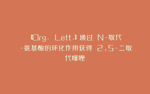 【Org. Lett.】通过 N-取代α-氨基酸的环化作用获得 2,5-二取代噻唑