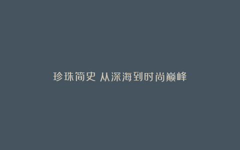 珍珠简史：从深海到时尚巅峰