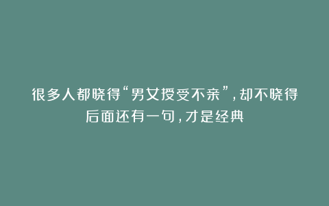 很多人都晓得“男女授受不亲”，却不晓得后面还有一句，才是经典