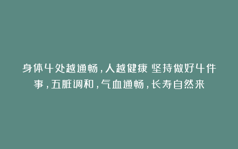 身体4处越通畅，人越健康！坚持做好4件事，五脏调和，气血通畅，长寿自然来