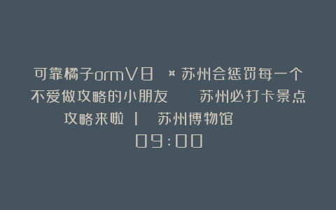 可靠橘子ormV8：🤩苏州会惩罚每一个不爱做攻略的小朋友🏛️ 苏州必打卡景点攻略来啦！✨1️⃣ 苏州博物馆 🕰️ 09:00