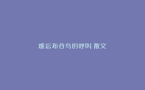难忘布谷鸟的呼叫（散文）