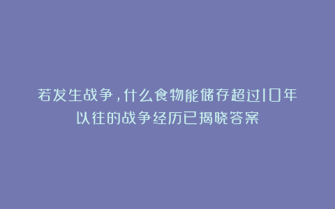 若发生战争,什么食物能储存超过10年?以往的战争经历已揭晓答案