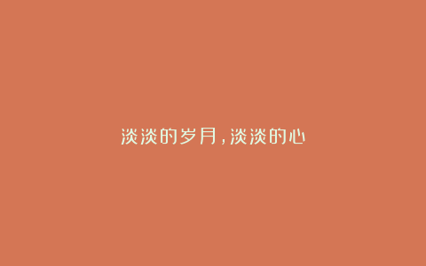 淡淡的岁月，淡淡的心